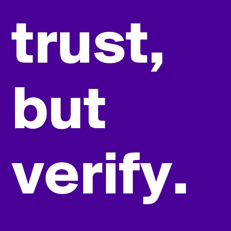 trust, but verify.