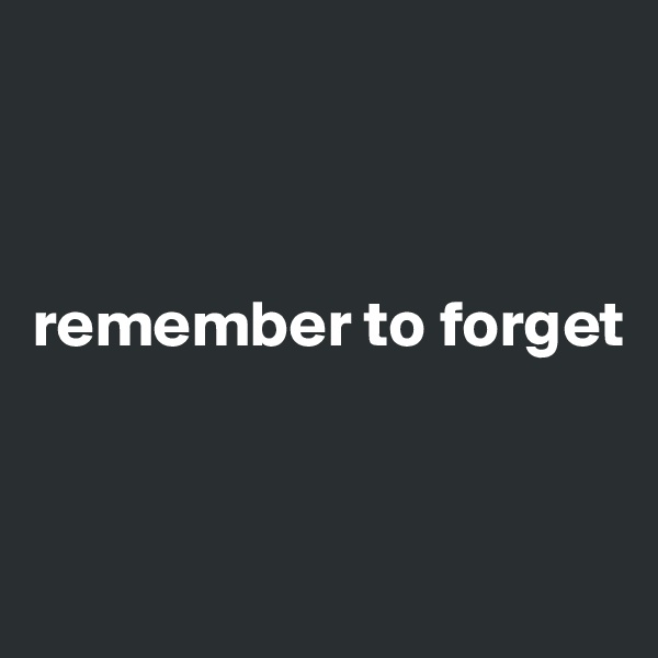 



remember to forget


