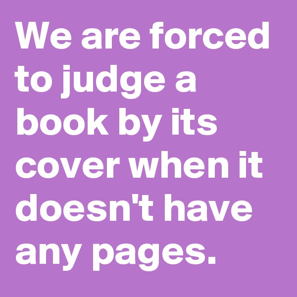 We are forced to judge a book by its cover when it doesn't have any pages.