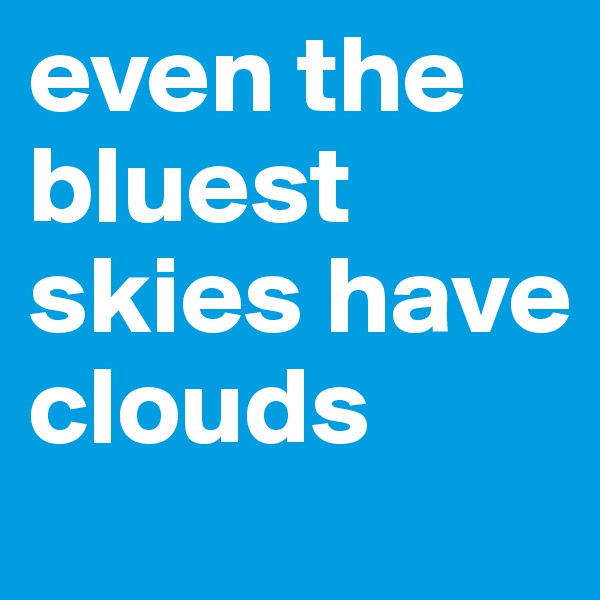 even the bluest skies have clouds      