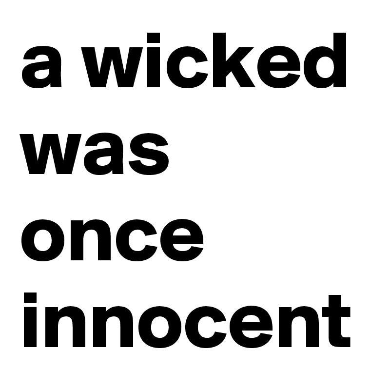a wicked was once innocent 
