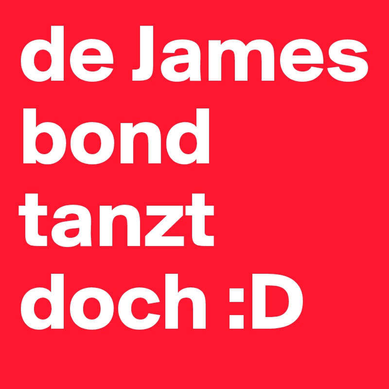 de James bond tanzt doch :D