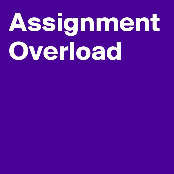Assignment Overload