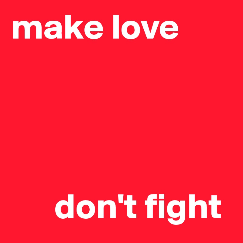 make love




      don't fight