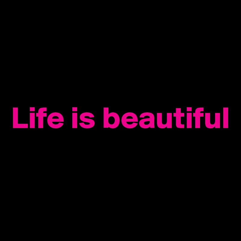 


Life is beautiful

