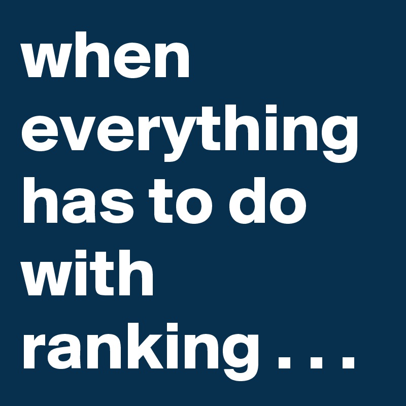 when everything has to do with ranking . . .