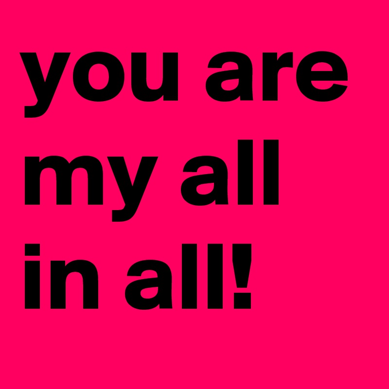 you are my all in all!