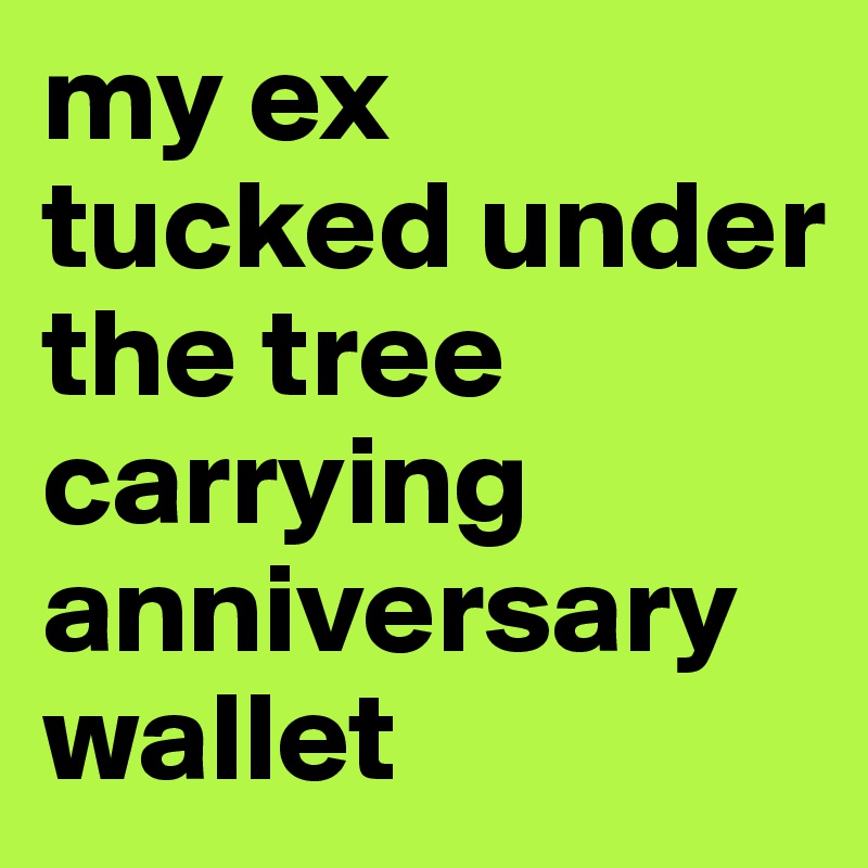 my ex tucked under the tree carrying anniversary wallet 