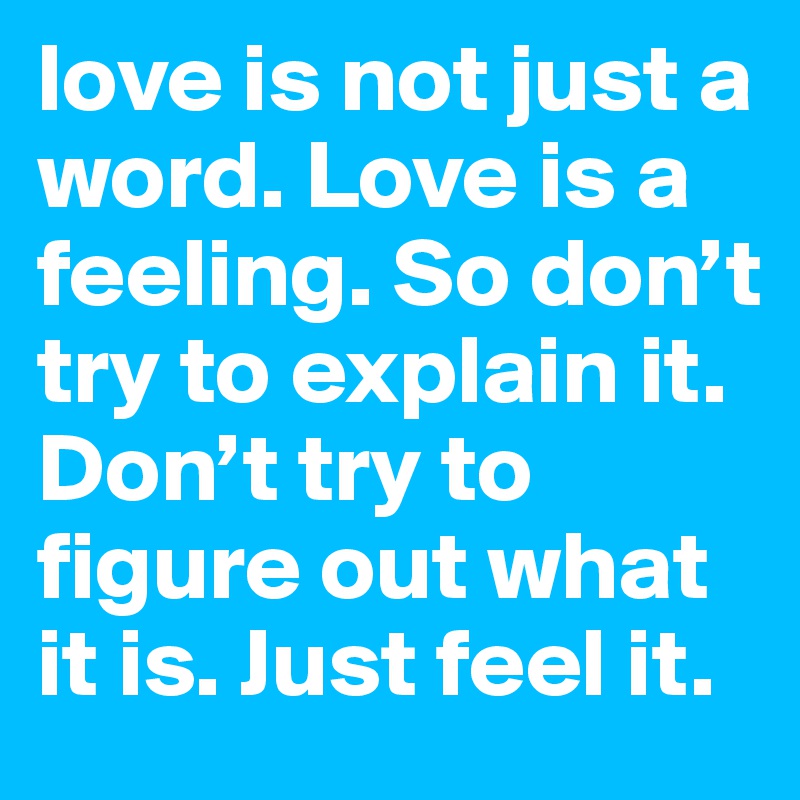 love-is-not-just-a-word-love-is-a-feeling-so-don-t-try-to-explain-it