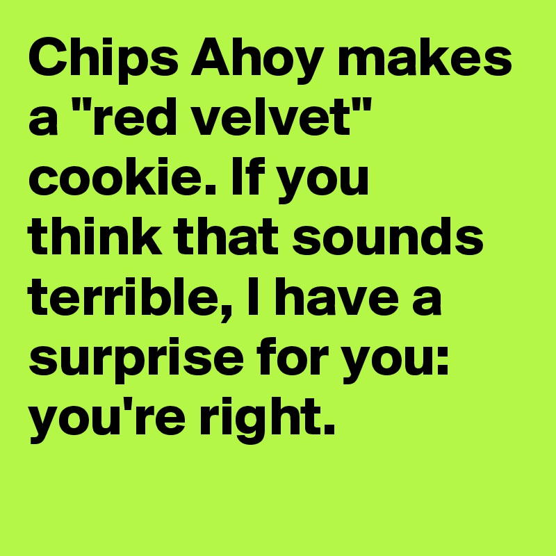 Chips Ahoy makes a "red velvet" cookie. If you think that sounds terrible, I have a surprise for you: you're right.