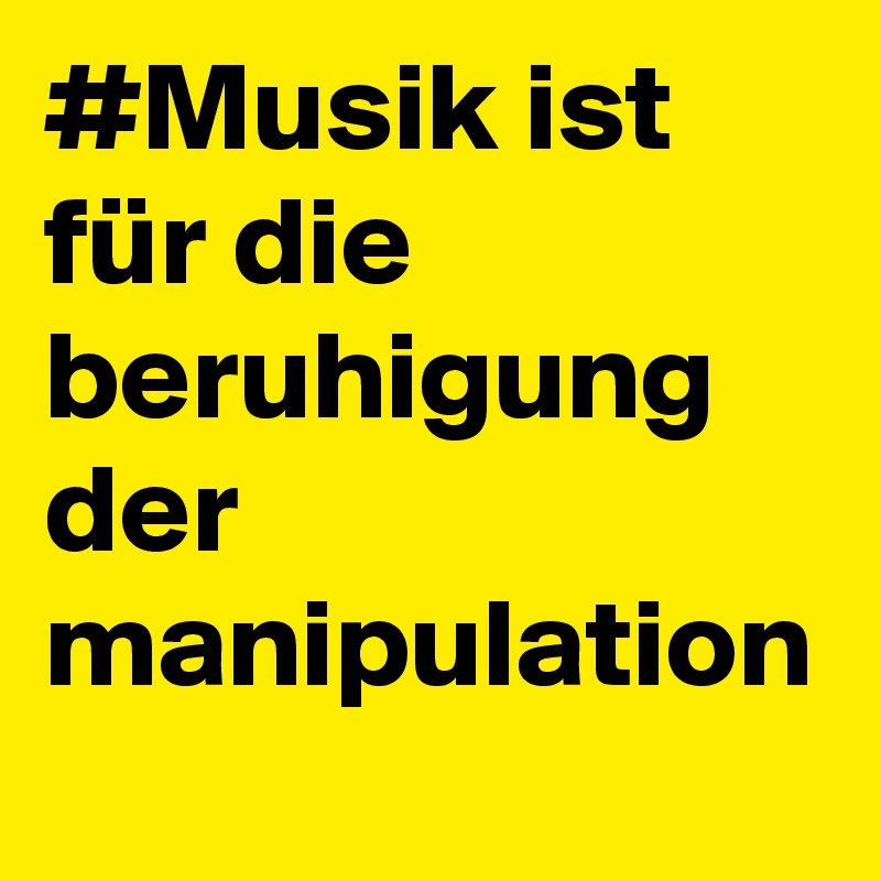 #Musik ist für die beruhigung der manipulation
