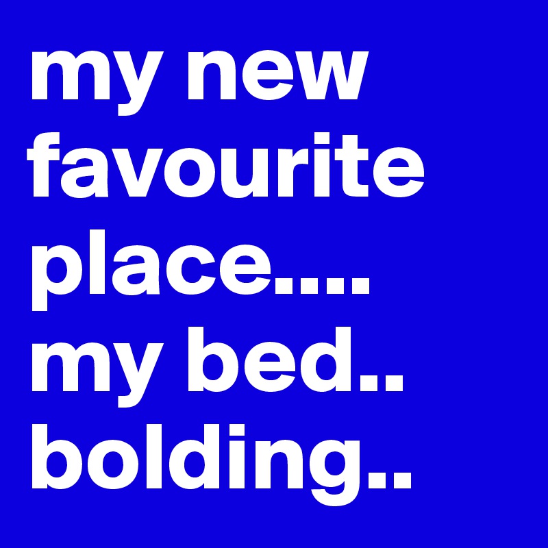 my new favourite place.... my bed.. bolding..
