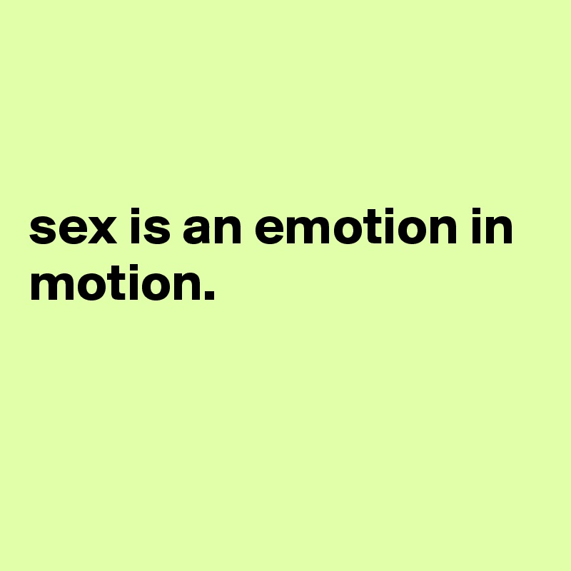 


sex is an emotion in motion.



