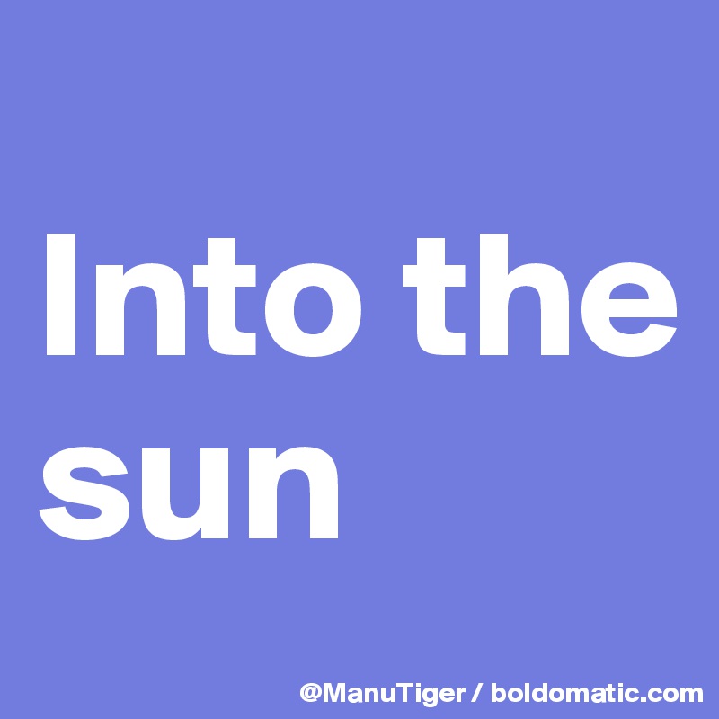
Into the sun