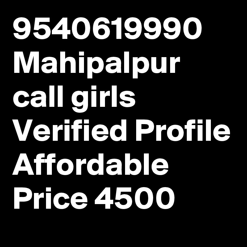 9540619990 Mahipalpur call girls Verified Profile Affordable Price 4500
