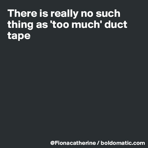 There is really no such thing as 'too much' duct tape








