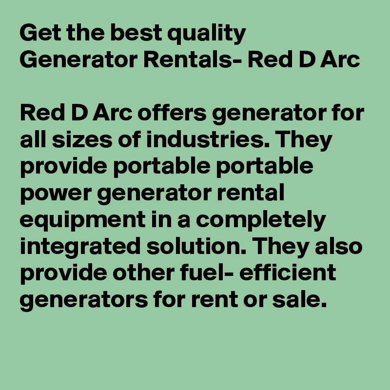 Get the best quality Generator Rentals- Red D Arc

Red D Arc offers generator for all sizes of industries. They provide portable portable power generator rental equipment in a completely integrated solution. They also provide other fuel- efficient generators for rent or sale.