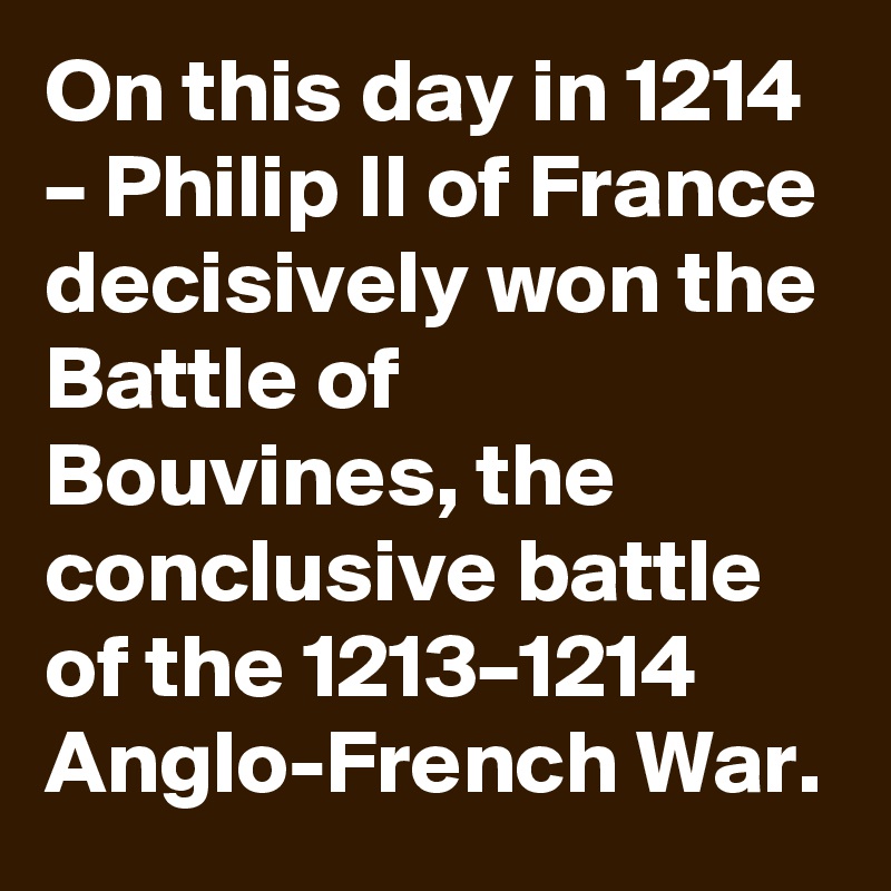 On this day in 1214 – Philip II of France decisively won the Battle of Bouvines, the conclusive battle of the 1213–1214 Anglo-French War.