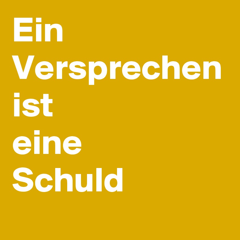 Ein 
Versprechen
ist
eine
Schuld