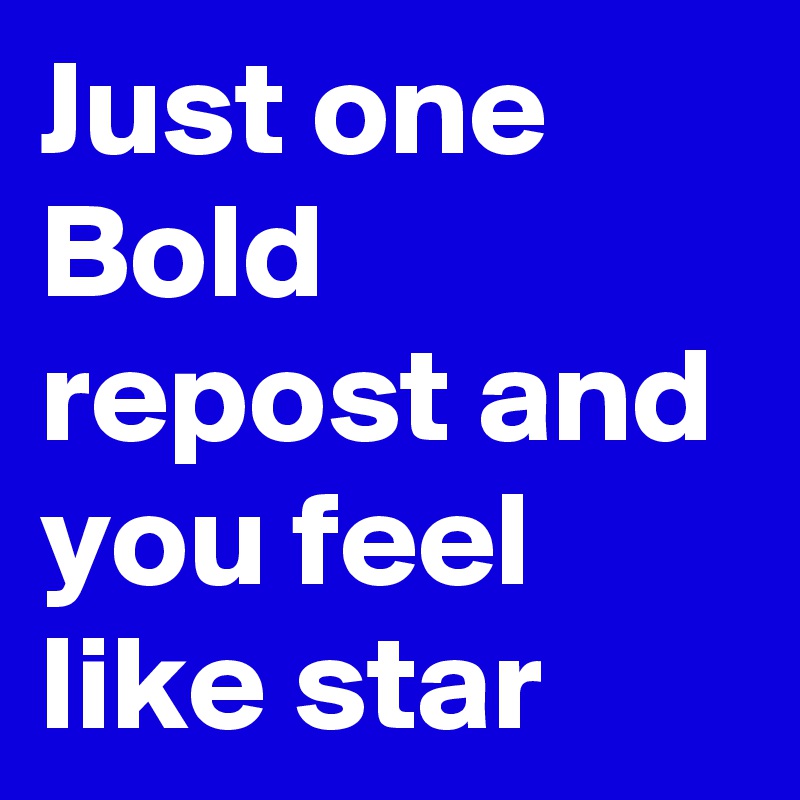 Just one Bold repost and you feel like star 