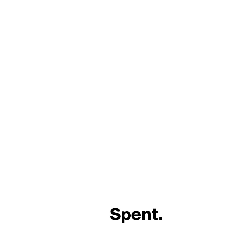 










                            Spent.