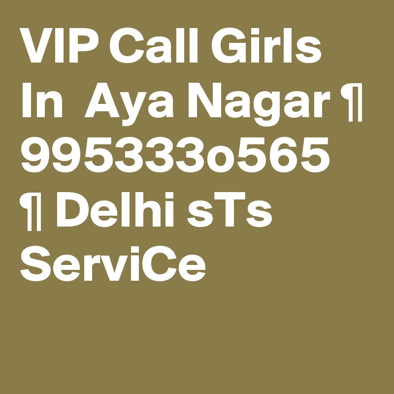VIP Call Girls In  Aya Nagar ¶ 995333o565 ¶ Delhi sTs ServiCe
