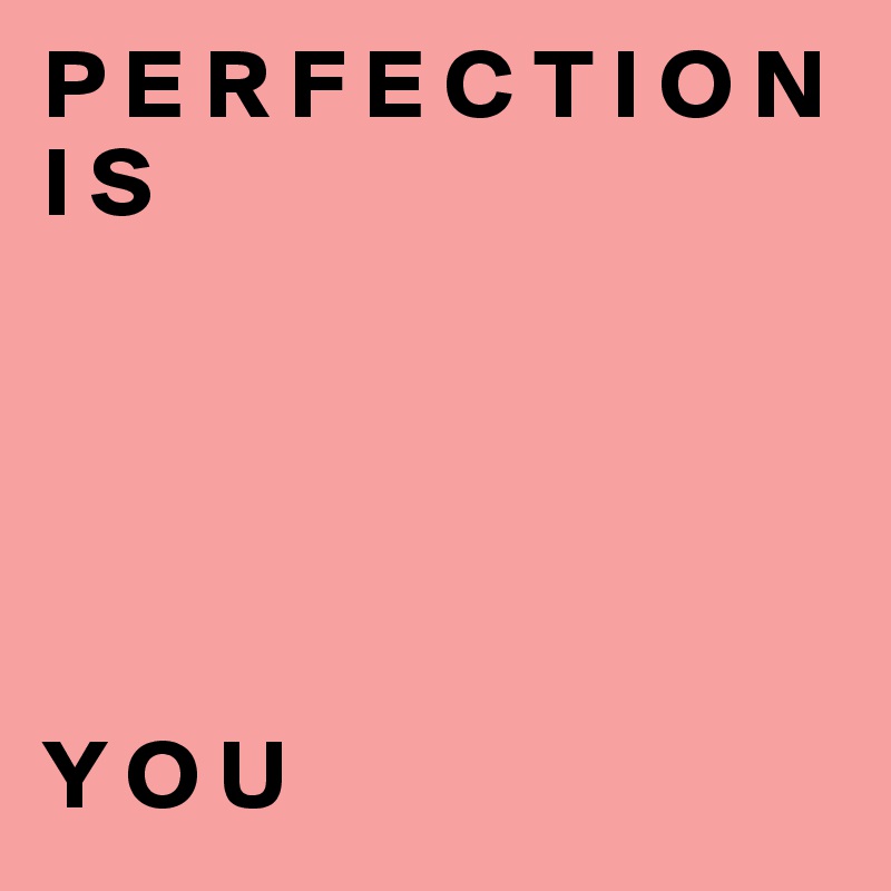 P E R F E C T I O N   I S





Y O U