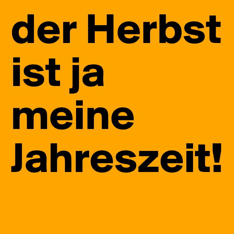 der Herbst ist ja meine Jahreszeit!