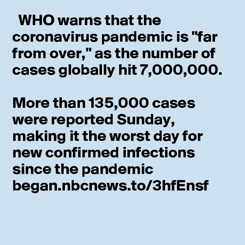   WHO warns that the coronavirus pandemic is "far from over," as the number of cases globally hit 7,000,000. 

More than 135,000 cases were reported Sunday, making it the worst day for new confirmed infections since the pandemic began.nbcnews.to/3hfEnsf
