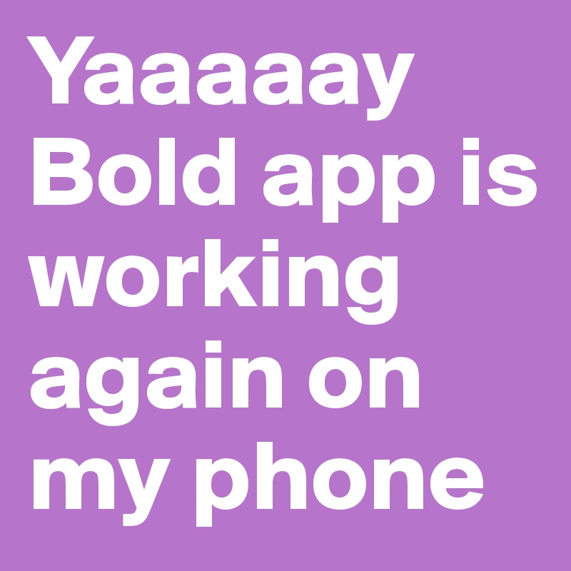 Yaaaaay
Bold app is working again on my phone 