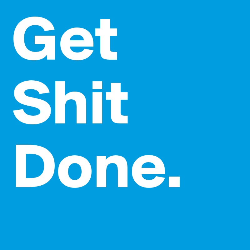 Get
Shit
Done.