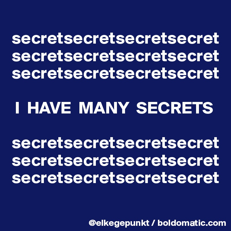 
secretsecretsecretsecret 
secretsecretsecretsecret secretsecretsecretsecret

 I  HAVE  MANY  SECRETS

secretsecretsecretsecret 
secretsecretsecretsecret secretsecretsecretsecret