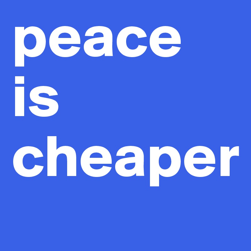 peace is cheaper