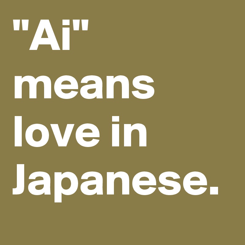 "Ai" means love in Japanese.