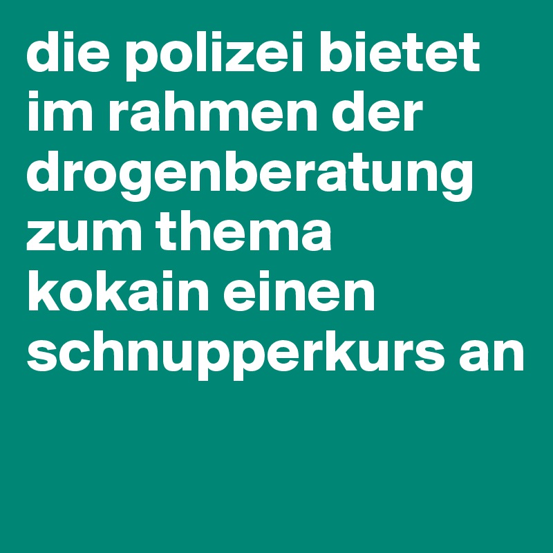 die polizei bietet im rahmen der drogenberatung zum thema kokain einen schnupperkurs an 

