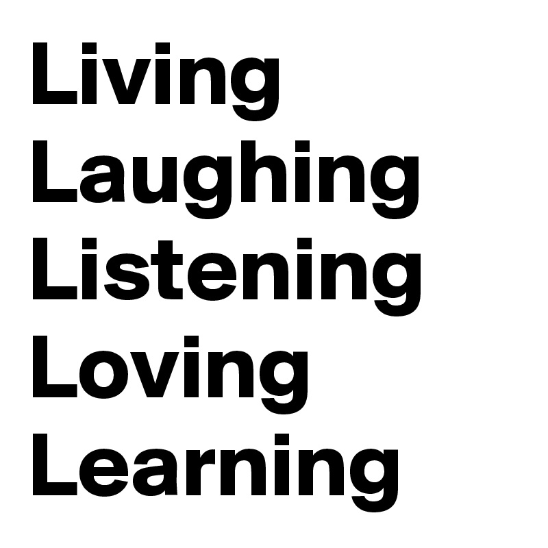 Living
Laughing
Listening  
Loving 
Learning