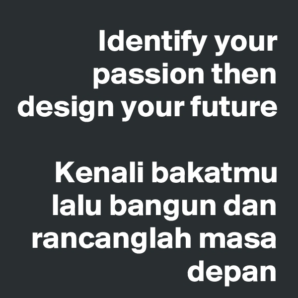     Identify your passion then design your future

Kenali bakatmu lalu bangun dan rancanglah masa depan
