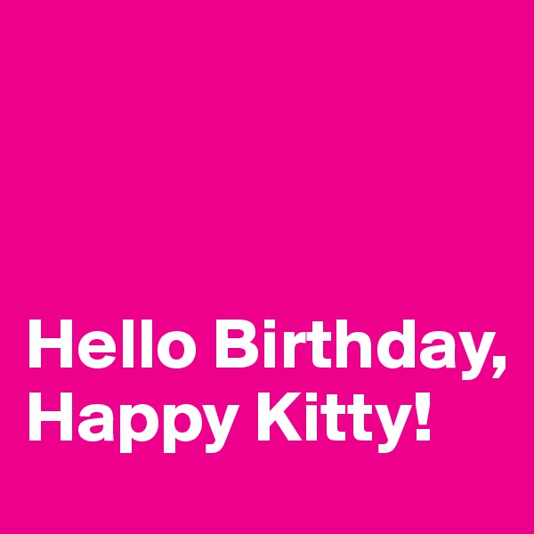 



Hello Birthday, Happy Kitty!