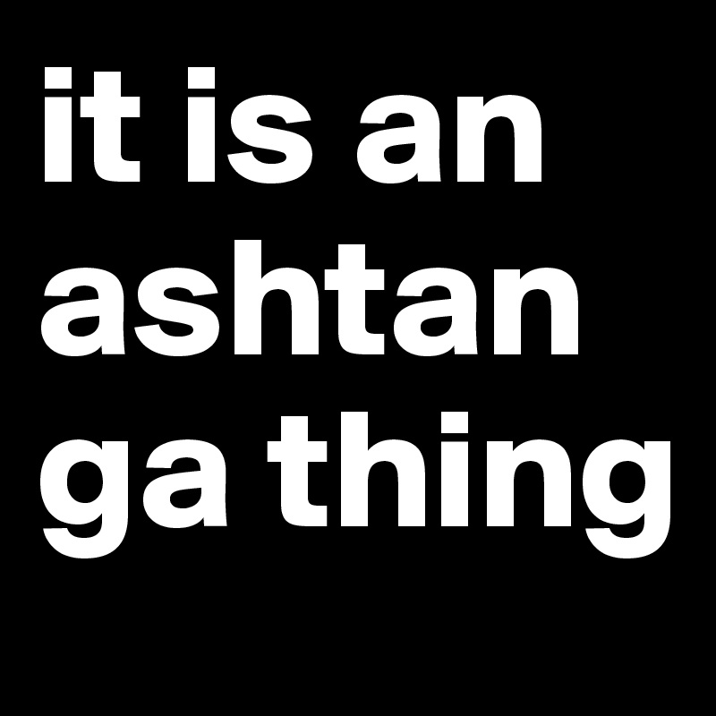 it is an ashtanga thing