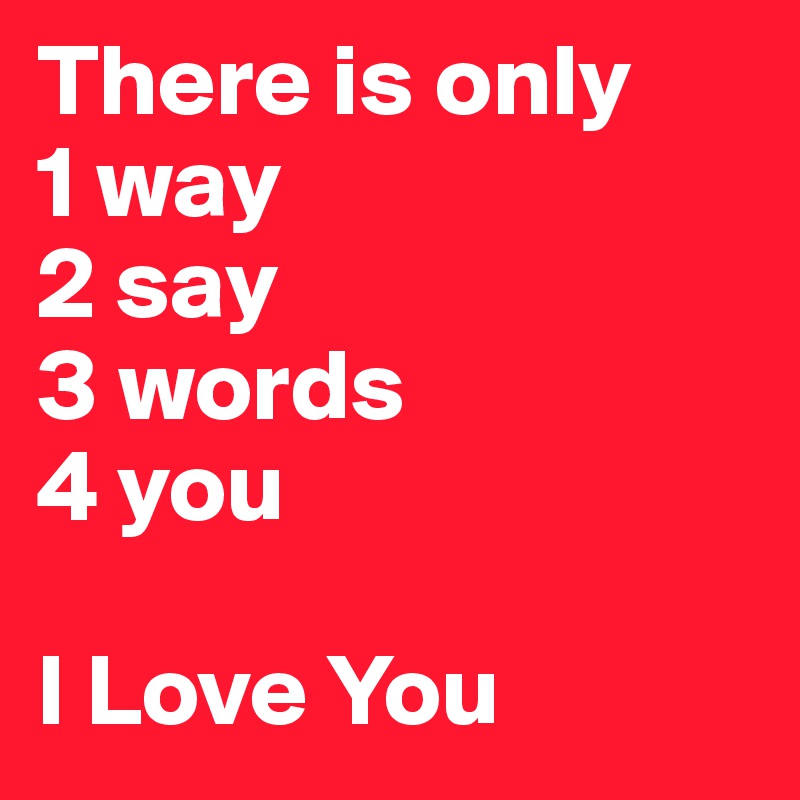 There is only 
1 way
2 say
3 words
4 you

I Love You