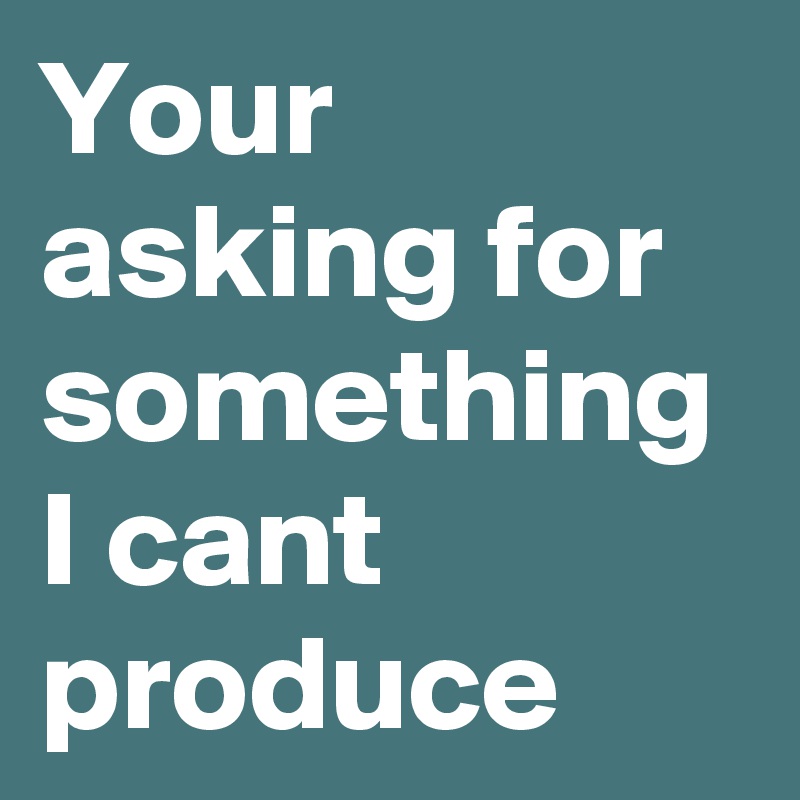 Your asking for something I cant produce