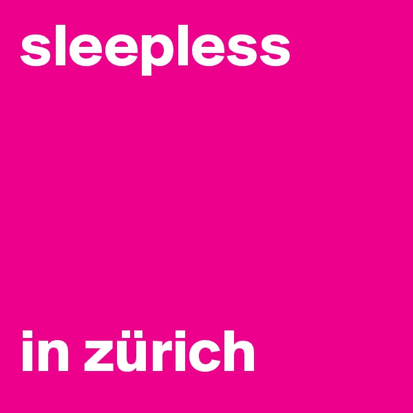 sleepless




in zürich