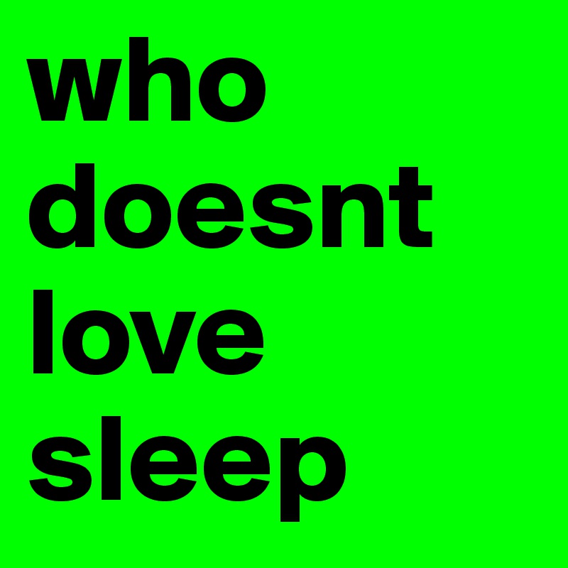 who doesnt love sleep
