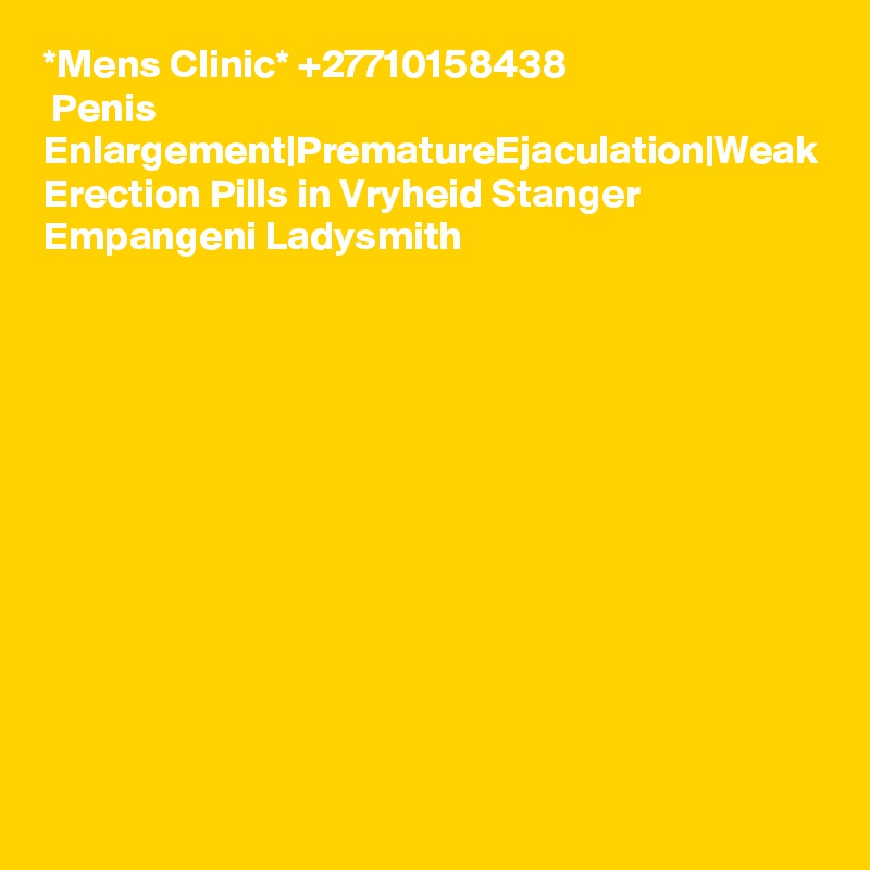 *Mens Clinic* +27710158438
 Penis Enlargement|PrematureEjaculation|Weak Erection Pills in Vryheid Stanger Empangeni Ladysmith