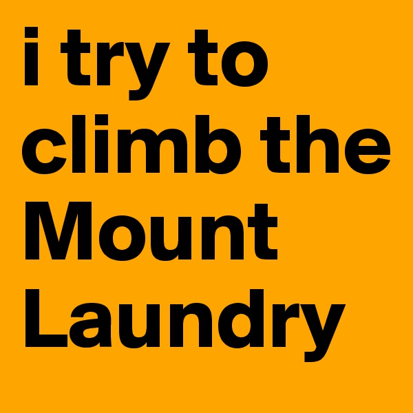 i try to climb the Mount Laundry
