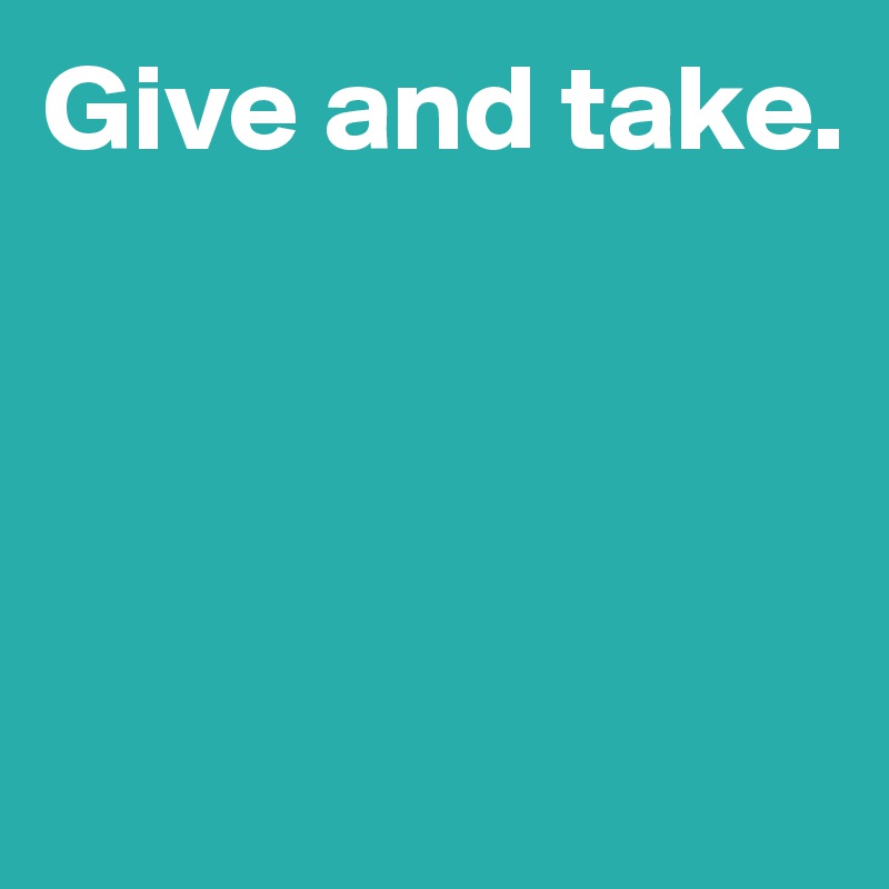 Give and take.




