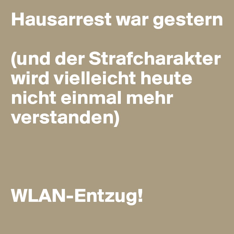 Hausarrest war gestern

(und der Strafcharakter wird vielleicht heute nicht einmal mehr verstanden)



WLAN-Entzug!