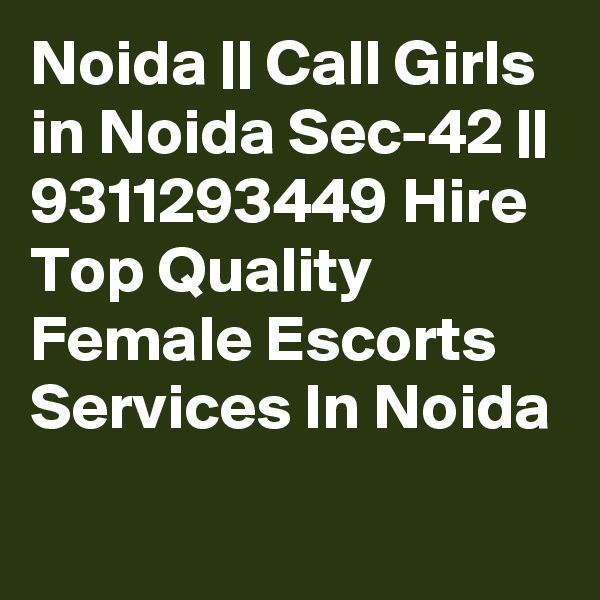 Noida || Call Girls in Noida Sec-42 || 9311293449 Hire Top Quality Female Escorts Services In Noida
