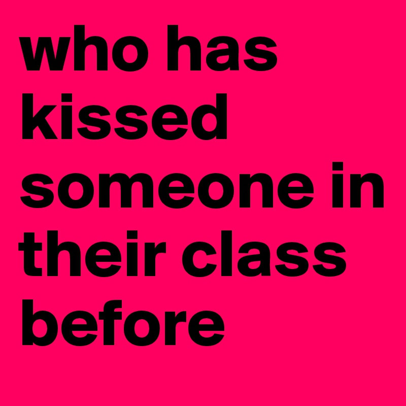 who has kissed someone in their class before 