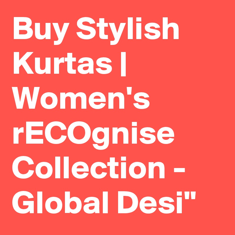 Buy Stylish Kurtas | Women's rECOgnise Collection - Global Desi"